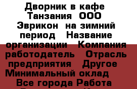 Дворник в кафе "Танзания" ООО "Эврикон" на зимний период › Название организации ­ Компания-работодатель › Отрасль предприятия ­ Другое › Минимальный оклад ­ 1 - Все города Работа » Вакансии   . Крым,Бахчисарай